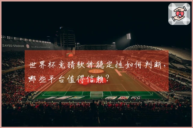 世界杯竞猜软件稳定性如何判断，哪些平台值得信赖？