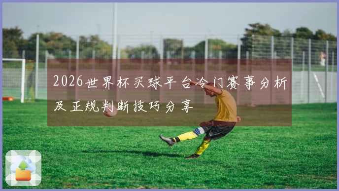 2026世界杯买球平台冷门赛事分析及正规判断技巧分享
