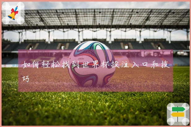 如何轻松找到世界杯投注入口和技巧