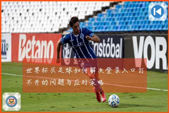 世界杯买足球如何解决登录入口打不开的问题与应对策略