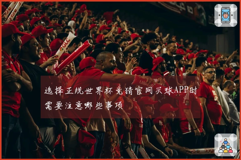 选择正规世界杯竞猜官网买球APP时需要注意哪些事项