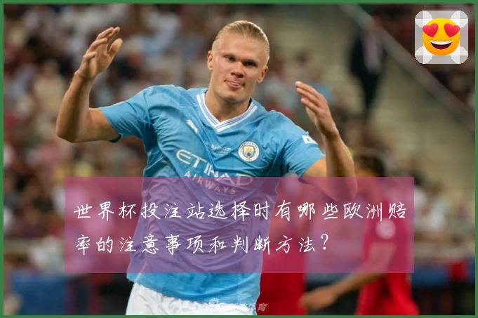 世界杯投注站选择时有哪些欧洲赔率的注意事项和判断方法？