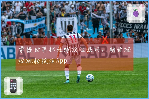 掌握世界杯让球投注技巧，助你轻松玩转投注App