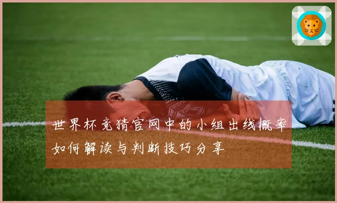 世界杯竞猜官网中的小组出线概率如何解读与判断技巧分享