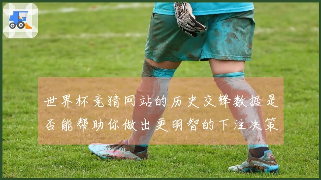 世界杯竞猜网站的历史交锋数据是否能帮助你做出更明智的下注决策？