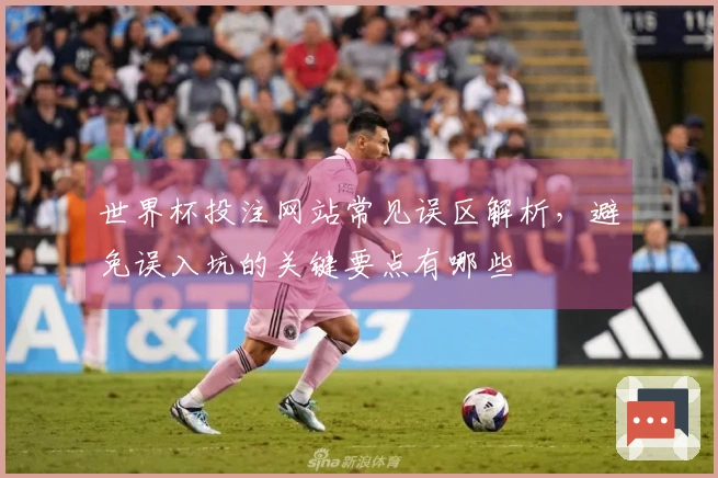 世界杯投注网站常见误区解析，避免误入坑的关键要点有哪些