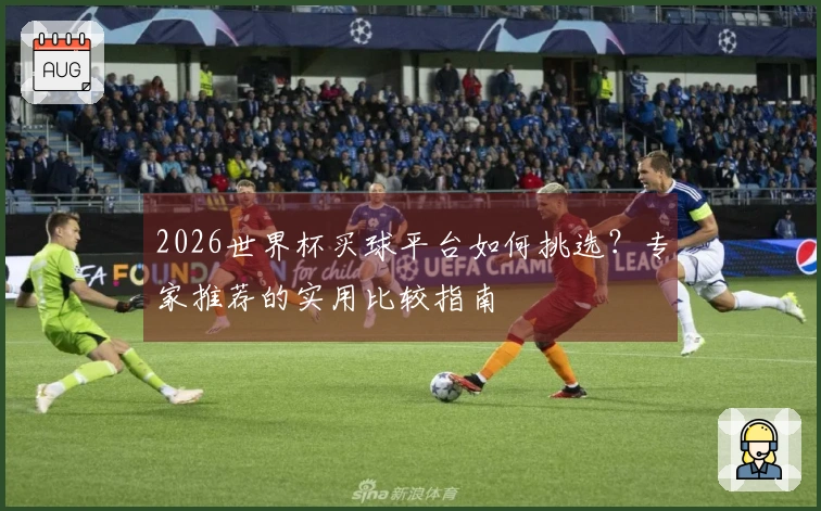 2026世界杯买球平台如何挑选？专家推荐的实用比较指南