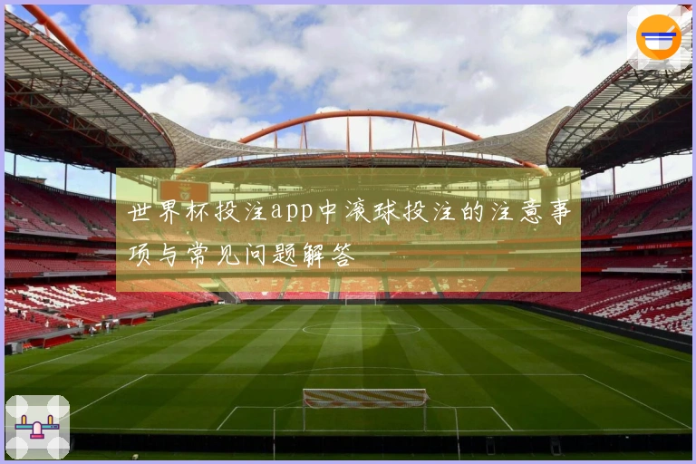 世界杯投注app中滚球投注的注意事项与常见问题解答