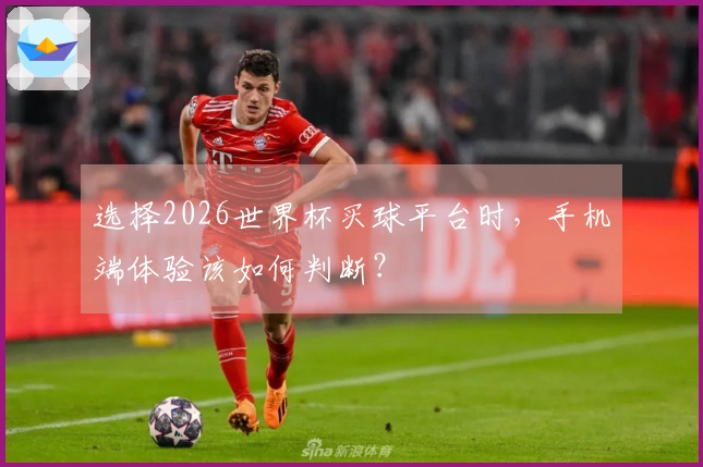 选择2026世界杯买球平台时，手机端体验该如何判断？