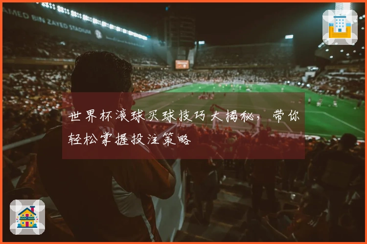 世界杯滚球买球技巧大揭秘，带你轻松掌握投注策略