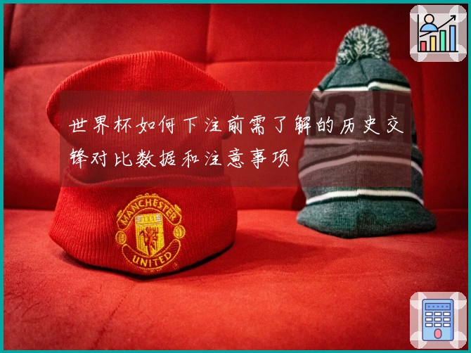 世界杯如何下注前需了解的历史交锋对比数据和注意事项