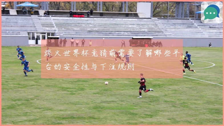 烽火世界杯竞猜前需要了解哪些平台的安全性与下注规则