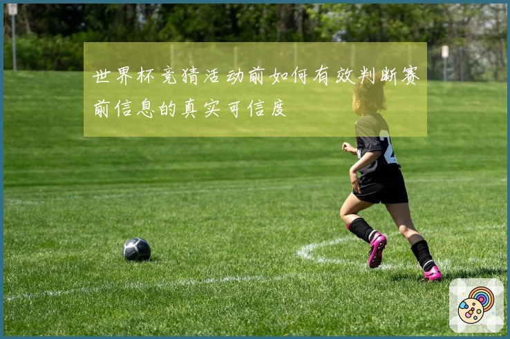 世界杯竞猜活动前如何有效判断赛前信息的真实可信度