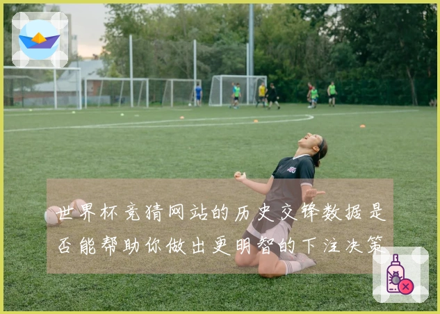 世界杯竞猜网站的历史交锋数据是否能帮助你做出更明智的下注决策？