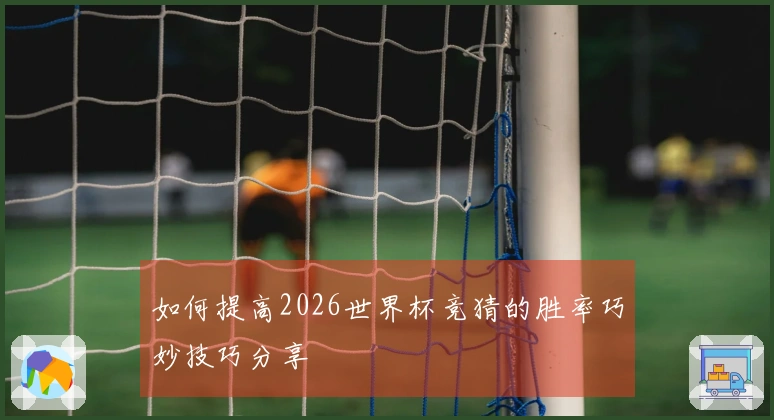 如何提高2026世界杯竞猜的胜率巧妙技巧分享