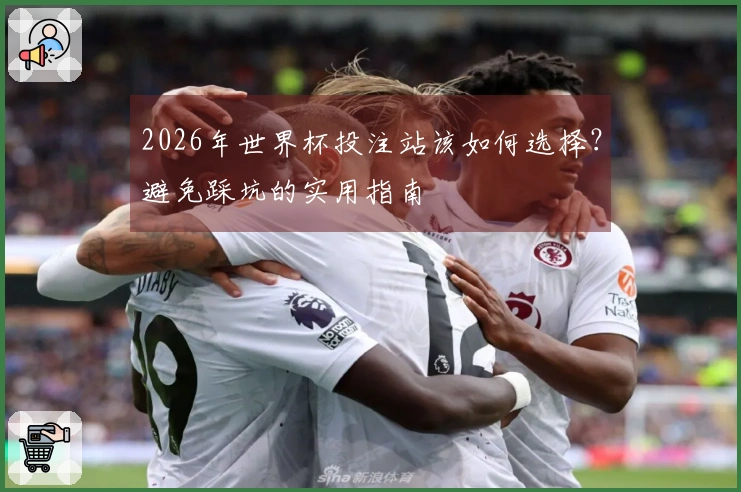 2026年世界杯投注站该如何选择？避免踩坑的实用指南