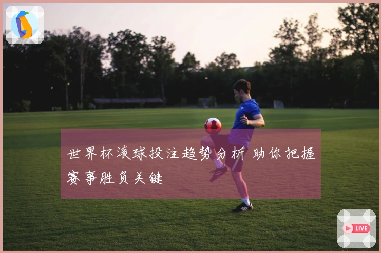 世界杯滚球投注趋势分析 助你把握赛事胜负关键
