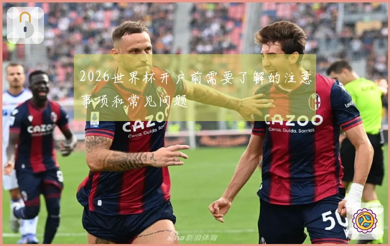 2026世界杯开户前需要了解的注意事项和常见问题