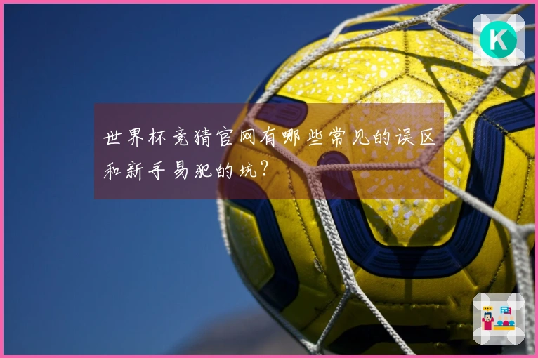 世界杯竞猜官网有哪些常见的误区和新手易犯的坑？