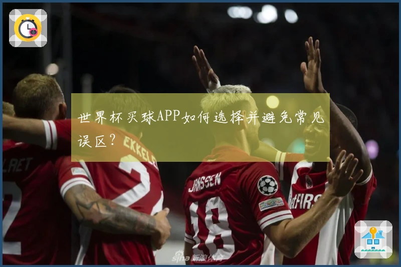 世界杯买球APP如何选择并避免常见误区？
