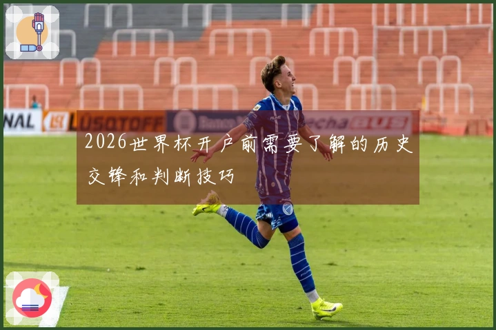 2026世界杯开户前需要了解的历史交锋和判断技巧