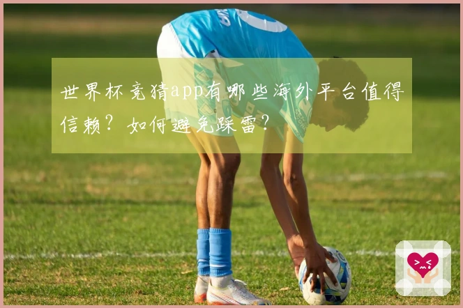 世界杯竞猜app有哪些海外平台值得信赖？如何避免踩雷？