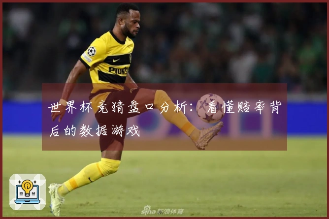 世界杯竞猜盘口分析：看懂赔率背后的数据游戏