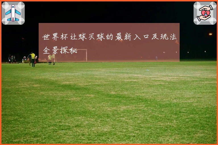 世界杯让球买球的最新入口及玩法全景探秘