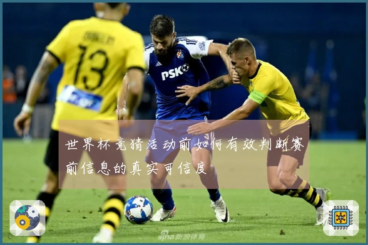 世界杯竞猜活动前如何有效判断赛前信息的真实可信度