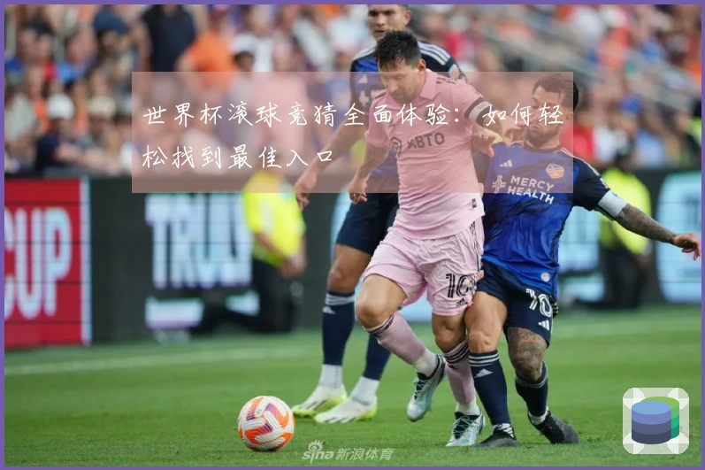世界杯滚球竞猜全面体验：如何轻松找到最佳入口