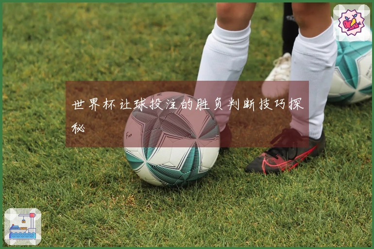 世界杯让球投注的胜负判断技巧探秘