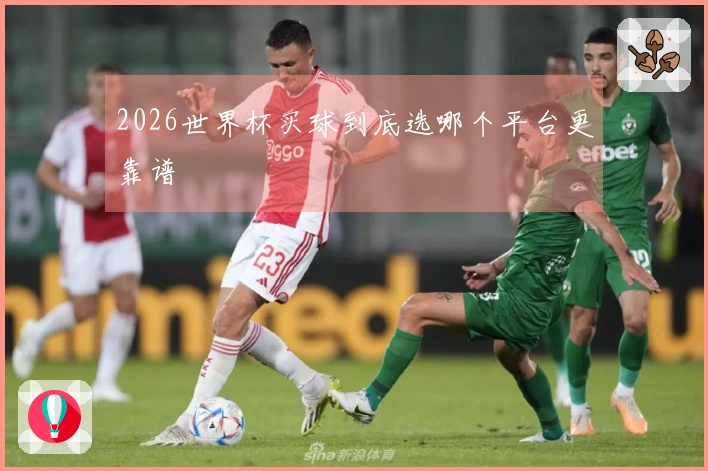 2026世界杯买球到底选哪个平台更靠谱