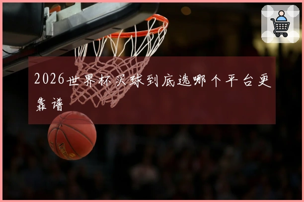 2026世界杯买球到底选哪个平台更靠谱