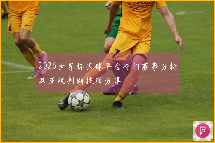 2026世界杯买球平台冷门赛事分析及正规判断技巧分享
