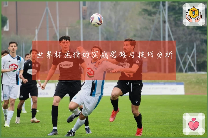 世界杯竞猜的实战思路与技巧分析