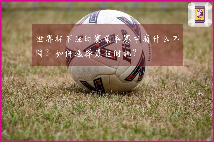 世界杯下注时赛前和赛中有什么不同？如何选择最佳时机？