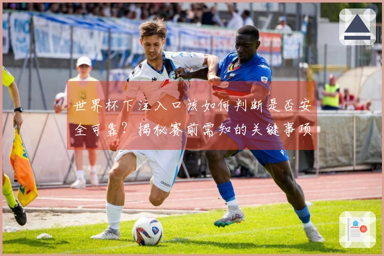 世界杯下注入口该如何判断是否安全可靠？揭秘赛前需知的关键事项