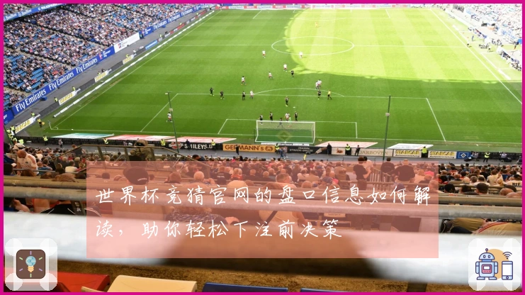 世界杯竞猜官网的盘口信息如何解读，助你轻松下注前决策