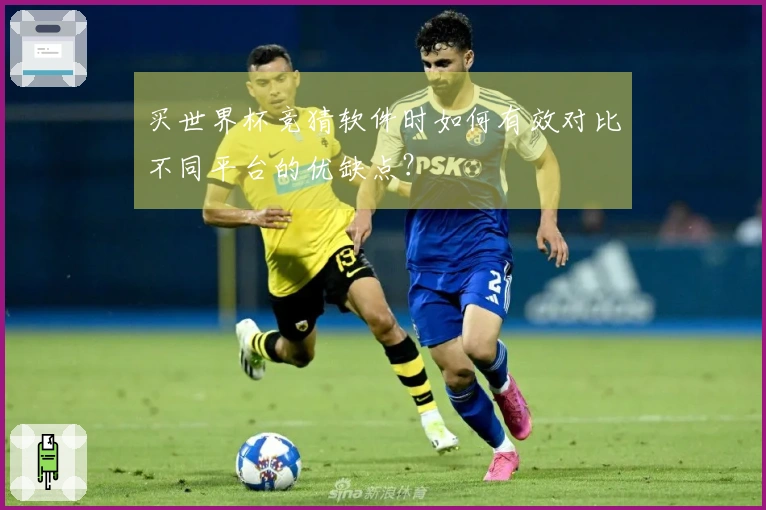 买世界杯竞猜软件时如何有效对比不同平台的优缺点？