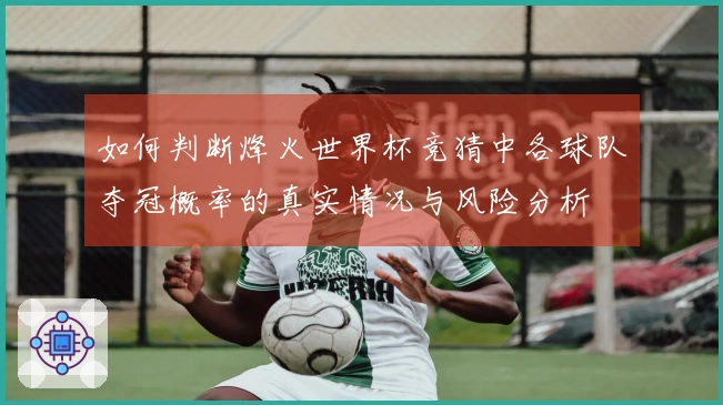 如何判断烽火世界杯竞猜中各球队夺冠概率的真实情况与风险分析
