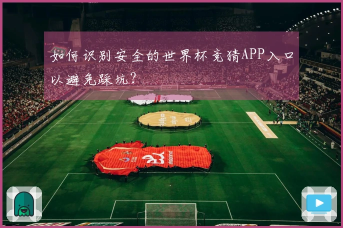 如何识别安全的世界杯竞猜APP入口以避免踩坑？