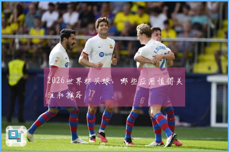 2026世界杯买球，哪些应用值得关注和推荐