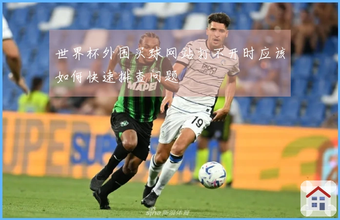 世界杯外围买球网站打不开时应该如何快速排查问题